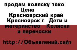 продам коляску тако  › Цена ­ 4 000 - Красноярский край, Красноярск г. Дети и материнство » Коляски и переноски   